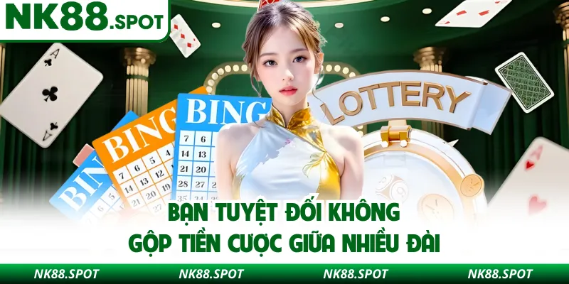 Bạn tuyệt đối không gộp tiền cược giữa nhiều đài